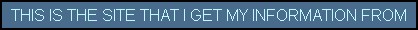 THIS IS THE SITE THAT I GET MY INFORMATION FROM